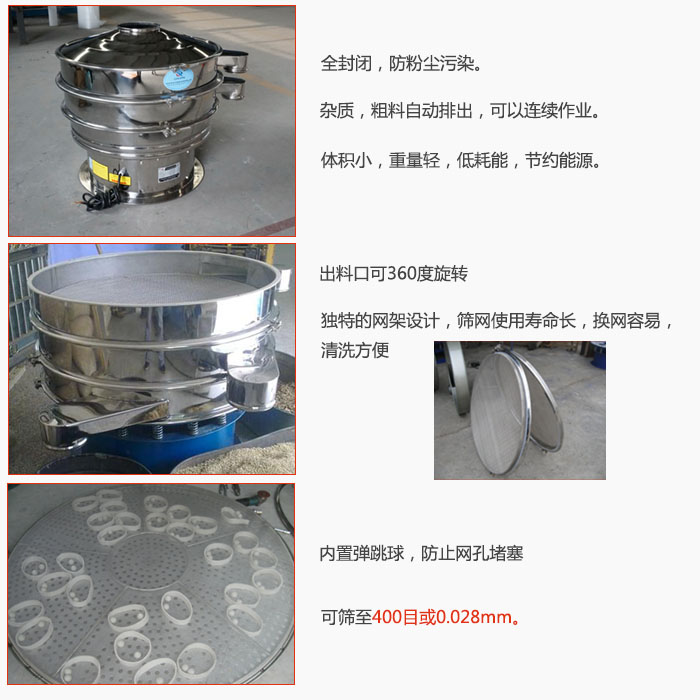 800型全不銹鋼振動(dòng)篩特點(diǎn)：全封閉，放粉塵污染。雜質(zhì)，粗料自動(dòng)排出可以連續(xù)作業(yè)。出料口可360度旋轉(zhuǎn)，獨(dú)特的網(wǎng)架設(shè)計(jì)篩網(wǎng)使用壽命長(zhǎng)換網(wǎng)容易清洗方便。內(nèi)置彈跳球，防止網(wǎng)孔堵塞?？珊Y至400目或0。028mm。雜質(zhì)粗料自動(dòng)排出，可以連續(xù)作業(yè)，體積小，重量輕，低耗能，節(jié)約能源。